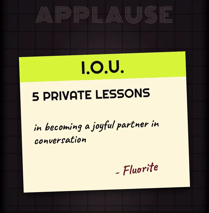 An I.O.U. for five private lessons in becoming a joyful partner in conversation, signed Fluorite